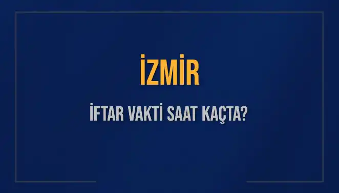 İzmir İftar Vakti Ne Zaman? Akşam Ezanı Hakkında Bilgiler
