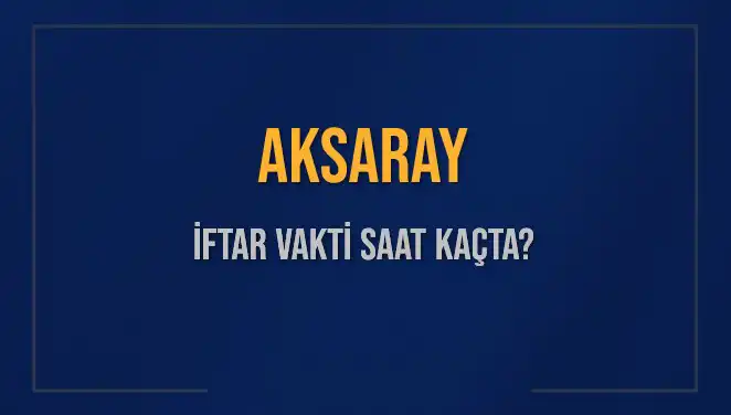 Aksaray'da İftar Vakti: 3 Mart 2025'te Saat Kaçta İftar Yapılacak?